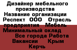 Дизайнер мебельного производства › Название организации ­ Респект, ООО › Отрасль предприятия ­ Мебель › Минимальный оклад ­ 20 000 - Все города Работа » Вакансии   . Крым,Керчь